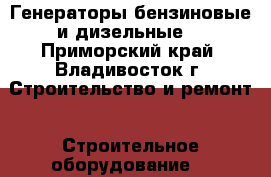 Генераторы бензиновые и дизельные  - Приморский край, Владивосток г. Строительство и ремонт » Строительное оборудование   